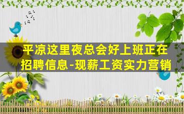 平凉这里夜总会好上班正在招聘信息-现薪工资实力营销
